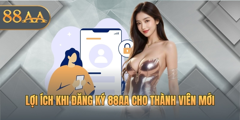 Lợi ích khi đăng ký 88AA cho thành viên mới