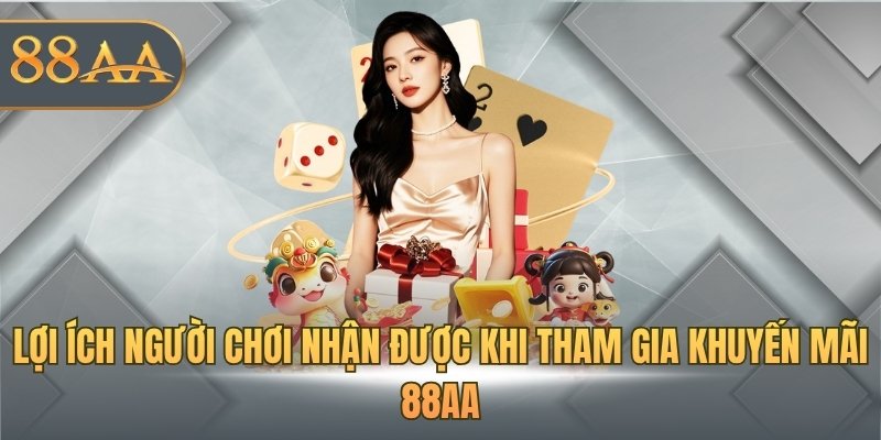 Lợi ích người chơi nhận được khi tham gia khuyến mãi 88AA