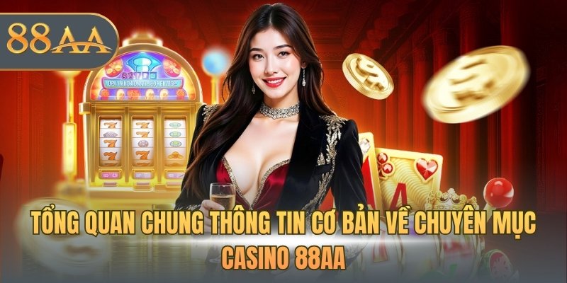 Tổng quan chung thông tin cơ bản về chuyên mục casino 88AA
