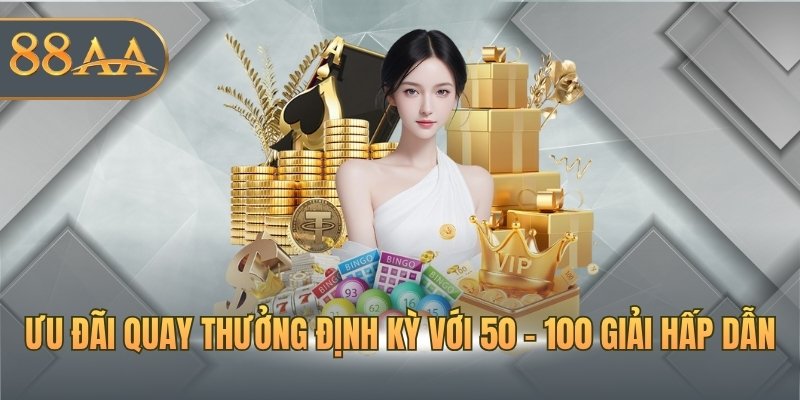 Ưu đãi quay thưởng định kỳ với 50 - 100 giải hấp dẫn
