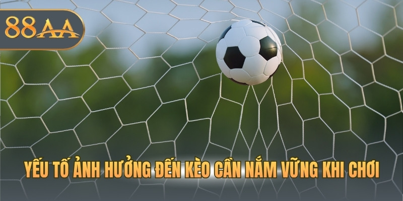 Yếu tố ảnh hưởng đến kèo cần nắm vững khi chơi