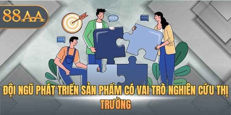 Đội ngũ phát triển sản phẩm có vai trò nghiên cứu thị trường