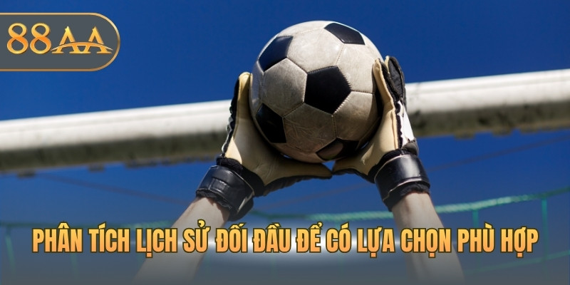 Phân tích lịch sử đối đầu để có lựa chọn phù hợp