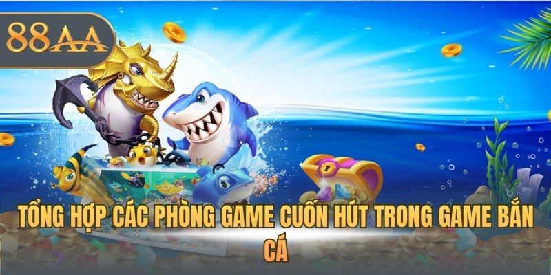 Tổng hợp các phòng game cuốn hút trong game bắn cá