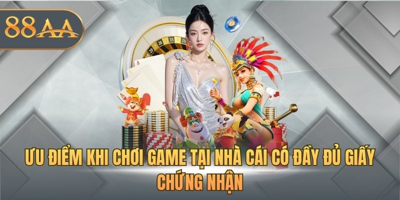 Ưu điểm khi chơi game tại nhà cái có đầy đủ giấy chứng nhận